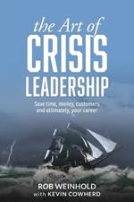 The Art of Crisis Leadership: Save Time, Money, Customers and Ultimately, Your Career