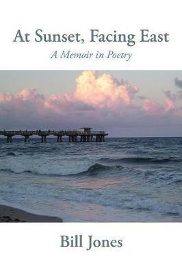 At Sunset, Facing East: A Memoir in Poetry - Bill Jones - cover