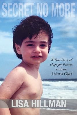 Secret No More: A True Story of Hope for Parents with an Addicted Child - Lisa Hillman - cover