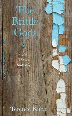 The Brittle Gods: Ancient Themes Rethought - Terence Kuch - cover