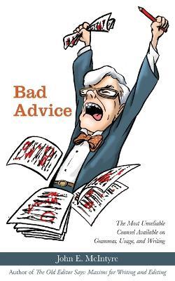 Bad Advice: The Most Unreliable Counsel Available on Grammar, Usage, and Writing - John E McIntyre - cover