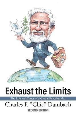 Exhaust the Limits: The Life and Times of a Global Peacebuilder - Charles F Dambach - cover