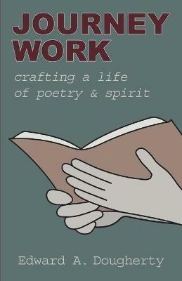 Journey Work: Crafting a Life of Poetry and Spirit - Edward A Dougherty - cover