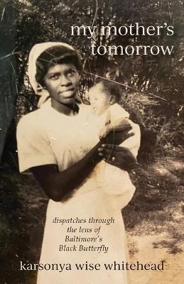 my mother's tomorrow: dispatches through the lens of Baltimore's Black Butterfly - Karsonya Wise Whitehead - cover