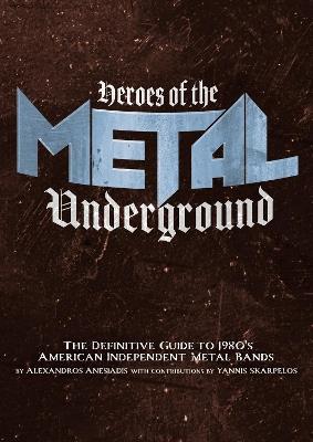 Heroes Of The Metal Underground: The Definitive Guide to 1980s American Independent Metal Bands - Alexandros Anesiadis - cover