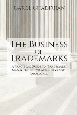 The Business of Trademarks: A Practical Guide to Trademark Management for Attorneys and Paralegals - Carol Chadirjian - cover