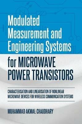 Modulated Measurement and Engineering Systems for Microwave Power Transistors: Characterisation and Linearisation of Nonlinear Microwave Devices for Wireless Communication Systems - Muhammad Akmal Chaudhary - cover