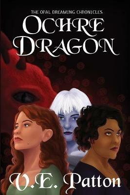 Ochre Dragon: The Opal Dreaming Chronicles Book 1 - V E Patton - cover