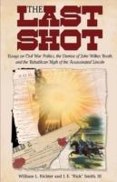 The Last Shot: Essays on Civil War Politics, the Demise of John Wilkes Booth, and the Republican Myth of the Assassinated Lincoln - William L Richter,J E Smith - cover