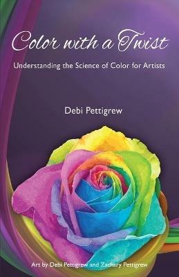 Color with a Twist: Understanding the Science of Color for Artists - Debi Pettigrew - cover