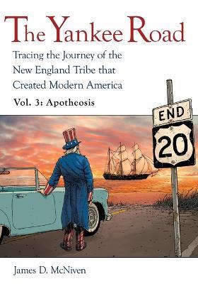 The Yankee Road: Tracing the Journey of the New England Tribe that Created Modern America, Vol. 3: Apotheosis - James D McNiven - cover