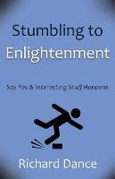 Stumbling to Enlightenment: Say Yes and Interesting Stuff Happens - Richard Dance - cover