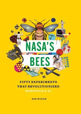 Nasa's Bees: Fifty Experiments That Revolutionized Robotics and AI - Rob Waugh - cover