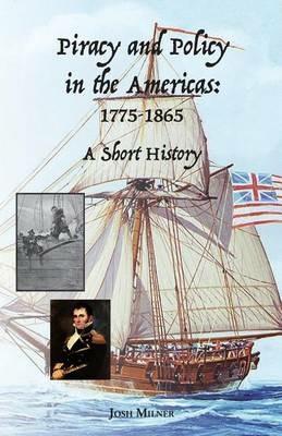 Piracy and Policy in the Americas: 1775-1865 A Short History - Josh Milner - cover