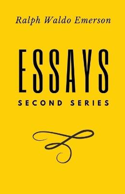 Essays: Second Series: Second Series: First Series by Ralph Waldo Emerson - Ralph Waldo Emerson - cover