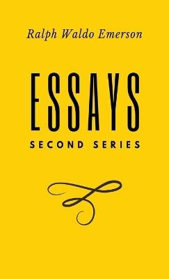 Essays: Second Series: Second Series: Second Series: Second Series: First Series by Ralph Waldo Emerson - Ralph Waldo Emerson - cover