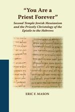 You Are a Priest Forever: Second Temple Jewish Messianism and the Priestly Christology of the Epistle to the Hebrews