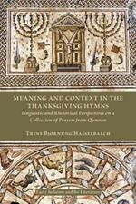 Meaning and Context in the Thanksgiving Hymns: Linguistic and Rhetorical Perspectives on a Collection of Prayers from Qumran