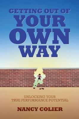 Getting Out of Your Own Way: Unlocking Your True Performance Potential - Nancy Colier - cover