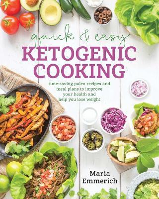 Quick & Easy Ketogenic Cooking: Time-Saving Paleo Recipes and Meal Plans to Improve Your Health and Help You Lose Weight - Maria Emmerich - cover