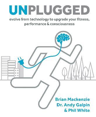 Unplugged: Evolve from Technology to Upgrade Your Fitness, Performance & Consciousness - Brian Mackenzie - cover