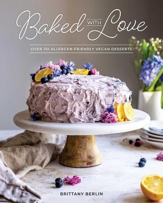 Baked With Love: Over 110 Allergen-Friendly Vegan Desserts - Britt Berlin - cover