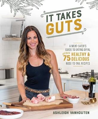 It Takes Guts: A Meat-Eater's Guide to Eating Offal with over 75 Delicious Nose-to-Tail Recipes - Ashleigh VanHouten - cover