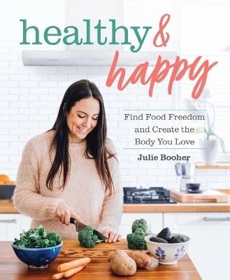 Healthy & Happy: Find Food Freedom and Create the Body You Love - Julie Booher - cover