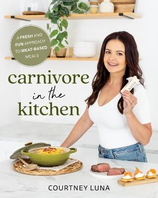 Carnivore in the Kitchen: A Fresh and Fun Approach to Meat-Based Meals - Courtney Luna - cover