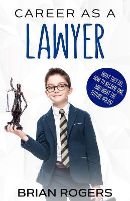 Career As a Lawyer: What They Do, How to Become One, and What the Future Holds! - Rogers Brian,Kidlit-O - cover