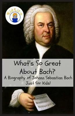 What's So Great About Bach?: A Biography of Johann Sebastian Bach Just for Kids! - Sam Rogers - cover