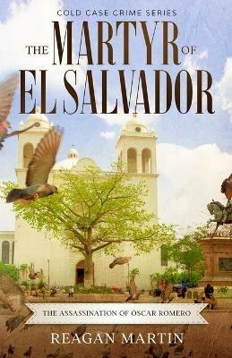The Martyr of El Salvador: The Assassination of Oscar Romero - Reagan Martin - cover