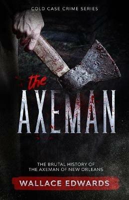 The Axeman: The Brutal History of the Axeman of New Orleans - Wallace Edwards - cover