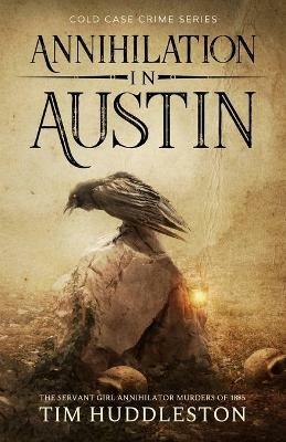 Annihilation In Austin: The Servant Girl Annihilator Murders of 1885 - Tim Huddleston - cover
