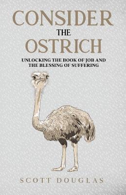 Consider the Ostrich: Unlocking the Book of Job and the Blessing of Suffering - Scott Douglas - cover