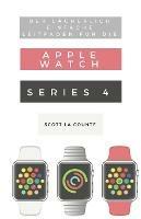 Der Lacherlich Einfache Leitfaden Fur Die Apple Watch Series 4: Eine Praktische Anleitung Fur Den Ein-stieg In Die Nachste Generation Von Apple Watch Und Watchos 5 - Scott La Counte - cover