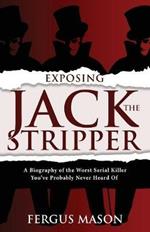 Exposing Jack the Stripper: A Biography of the Worst Serial Killer You've Probably Never Heard of