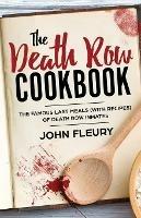 The Death Row Cookbook: The Famous Last Meals (with Recipes) of Death Row Inmates - John Fleury - cover