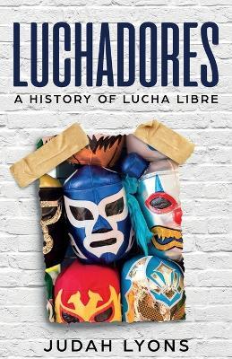 Luchadores: A History of Lucha Libre - Judah Lyons - cover