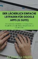 Der lacherlich einfache Leitfaden fur Google Apps (G Suite): Ein praktisches Handbuch fur Google Drive, Google Docs, Google Sheets, Google Slides und Google Forms - Scott La Counte - cover