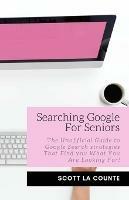 Searching Google For Seniors: The Unofficial Guide to Google Search Strategies That Find You What You Are Looking For! - Scott La Counte - cover