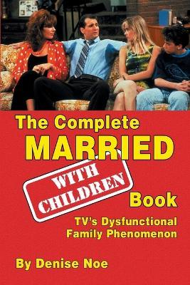 The Complete Married... with Children Book: Tv's Dysfunctional Family Phenomenon - Denise Noe - cover