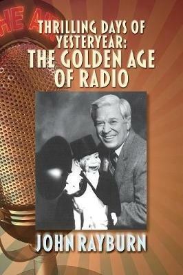 Thrilling Days of Yesteryear: The Golden Age of Radio - John Rayburn - cover