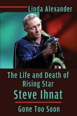 The Life and Death of Rising Star Steve Ihnat - Gone Too Soon - Linda Alexander - cover