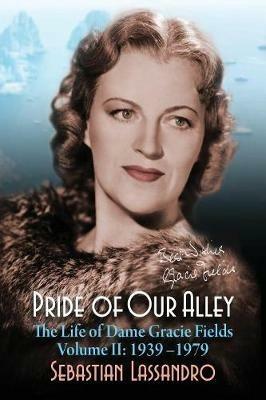 Pride of Our Alley: The Life of Dame Gracie Fields Volume II - 1939-1979 - Sebastian Lassandro - cover