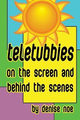 Teletubbies - On the Screen and Behind the Scenes - Denise Noe - cover