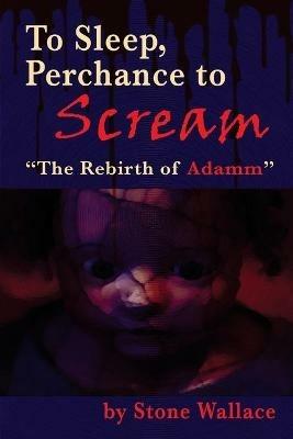 To Sleep, Perchance to Scream: The Rebirth of Adamm - Stone Wallace - cover