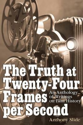 The Truth at Twenty-Four Frames per Second: An Anthology of Writings on Film History - Anthony Slide - cover