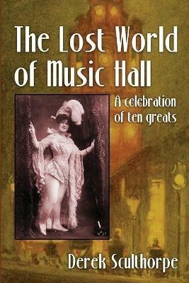 The Lost World of Music Hall: A celebration of ten greats - Derek Scullthorpe - cover