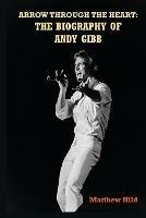 Arrow Through the Heart: The Biography of Andy Gibb